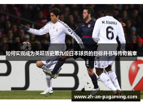 如何实现成为英超历史第九位日本球员的目标并书写传奇篇章