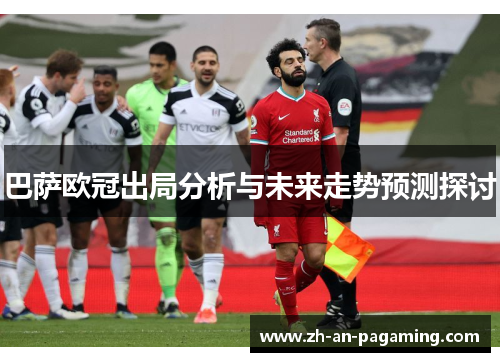 巴萨欧冠出局分析与未来走势预测探讨