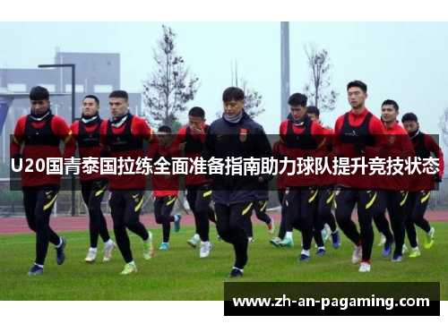 U20国青泰国拉练全面准备指南助力球队提升竞技状态