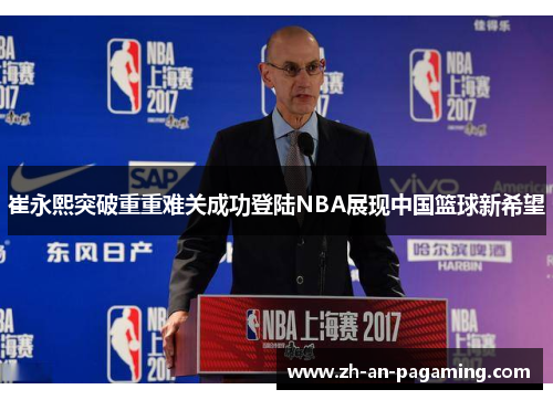 崔永熙突破重重难关成功登陆NBA展现中国篮球新希望