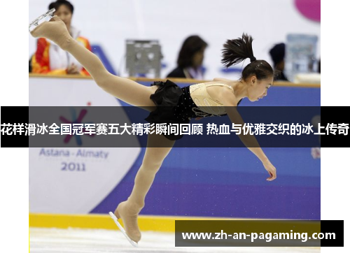 花样滑冰全国冠军赛五大精彩瞬间回顾 热血与优雅交织的冰上传奇