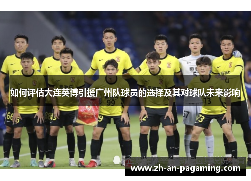 如何评估大连英博引援广州队球员的选择及其对球队未来影响