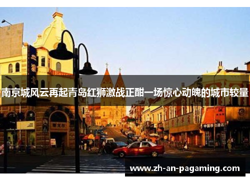 南京城风云再起青岛红狮激战正酣一场惊心动魄的城市较量