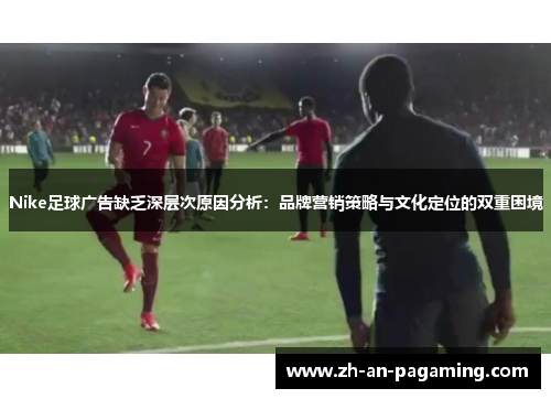 Nike足球广告缺乏深层次原因分析：品牌营销策略与文化定位的双重困境