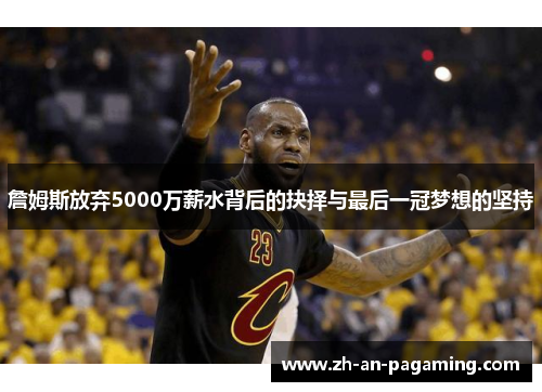 詹姆斯放弃5000万薪水背后的抉择与最后一冠梦想的坚持