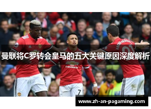 曼联将C罗转会皇马的五大关键原因深度解析 曼联将C罗转会皇马的五大关键原因深度解析