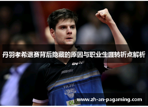 丹羽孝希退赛背后隐藏的原因与职业生涯转折点解析
