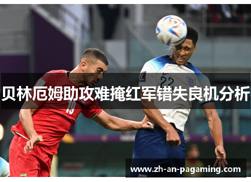 贝林厄姆助攻难掩红军错失良机分析