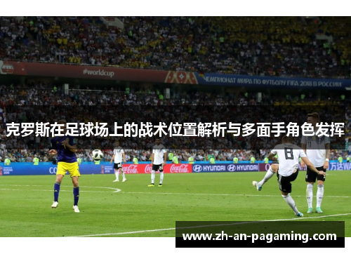 克罗斯在足球场上的战术位置解析与多面手角色发挥