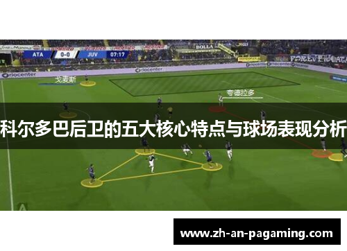 科尔多巴后卫的五大核心特点与球场表现分析