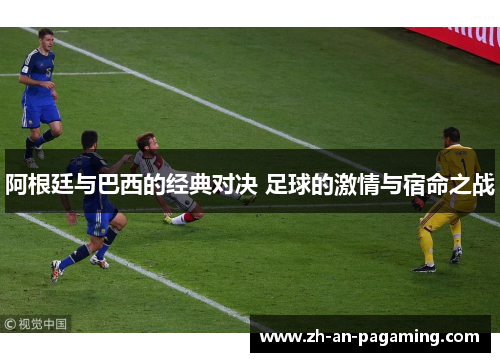 阿根廷与巴西的经典对决 足球的激情与宿命之战