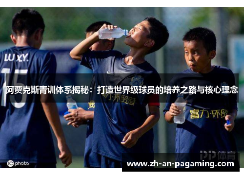 阿贾克斯青训体系揭秘：打造世界级球员的培养之路与核心理念