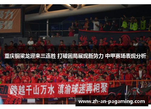 重庆铜梁龙迎来三连胜 打破困局展现新势力 中甲赛场表现分析 重庆铜梁龙迎来三连胜 打破困局展现新势力 中甲赛场表现分析