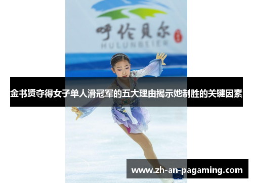 金书贤夺得女子单人滑冠军的五大理由揭示她制胜的关键因素