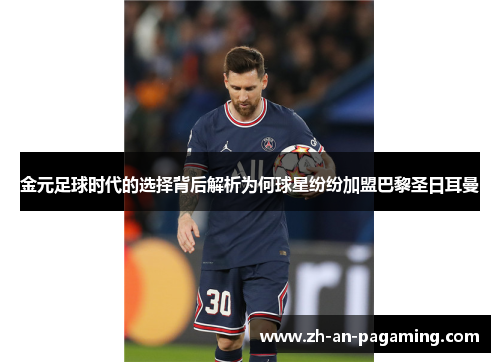 金元足球时代的选择背后解析为何球星纷纷加盟巴黎圣日耳曼 金元足球时代的选择背后解析为何球星纷纷加盟巴黎圣日耳曼
