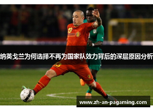 纳英戈兰为何选择不再为国家队效力背后的深层原因分析 纳英戈兰为何选择不再为国家队效力背后的深层原因分析