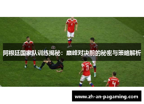 阿根廷国家队训练揭秘：巅峰对决前的秘密与策略解析