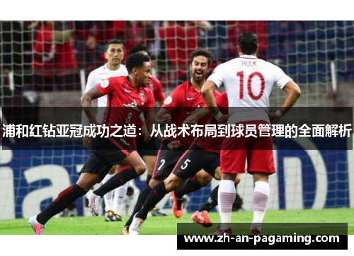 浦和红钻亚冠成功之道：从战术布局到球员管理的全面解析