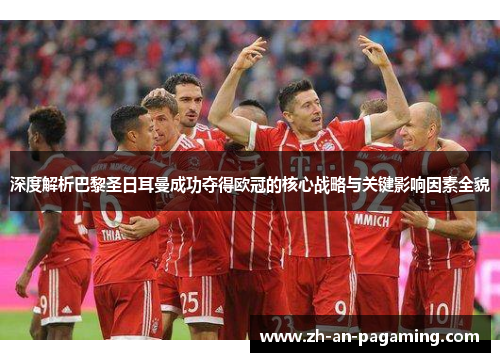 深度解析巴黎圣日耳曼成功夺得欧冠的核心战略与关键影响因素全貌