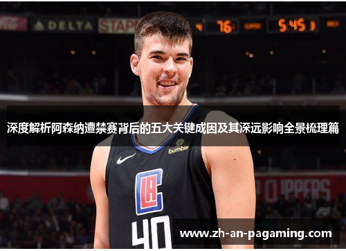 深度解析阿森纳遭禁赛背后的五大关键成因及其深远影响全景梳理篇