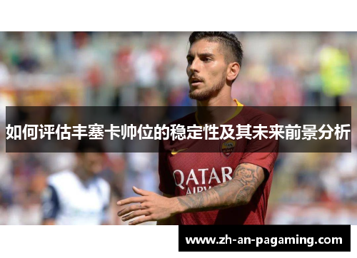 如何评估丰塞卡帅位的稳定性及其未来前景分析 如何评估丰塞卡帅位的稳定性及其未来前景分析