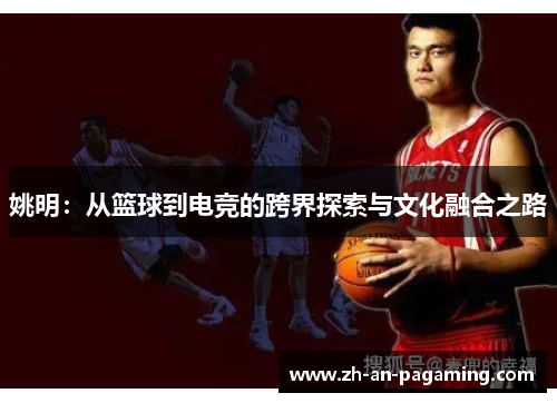 姚明:从篮球到电竞的跨界探索与文化融合之路 姚明:从篮球到电竞的跨界探索与文化融合之路