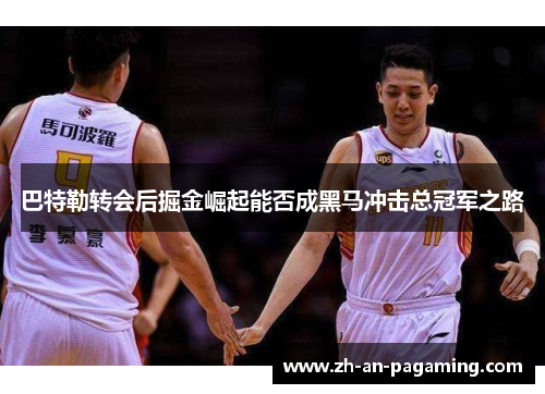 巴特勒转会后掘金崛起能否成黑马冲击总冠军之路