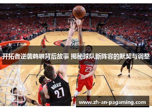 开拓者逆袭鹈鹕背后故事 揭秘球队新阵容的默契与调整