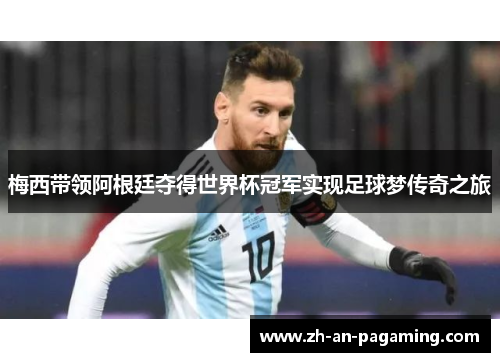 梅西带领阿根廷夺得世界杯冠军实现足球梦传奇之旅
