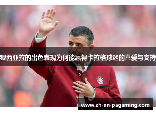 穆西亚拉的出色表现为何能赢得卡拉格球迷的喜爱与支持 穆西亚拉的出色表现为何能赢得卡拉格球迷的喜爱与支持