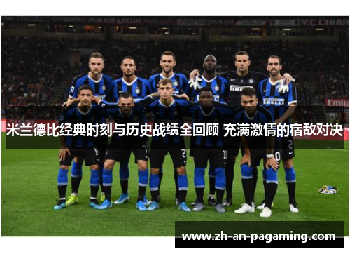 米兰德比经典时刻与历史战绩全回顾 充满激情的宿敌对决