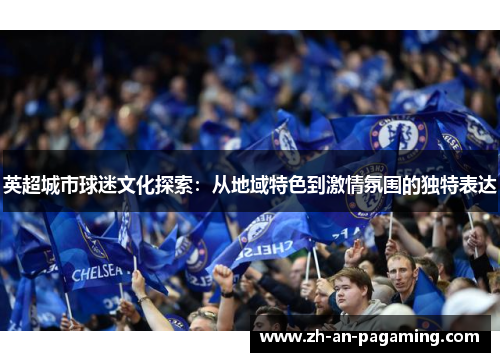 英超城市球迷文化探索：从地域特色到激情氛围的独特表达