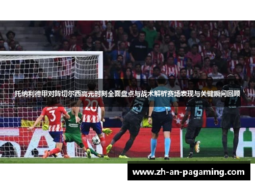 托纳利德甲对阵切尔西高光时刻全面盘点与战术解析赛场表现与关键瞬间回顾