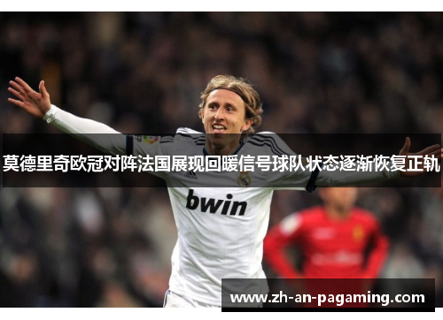 莫德里奇欧冠对阵法国展现回暖信号球队状态逐渐恢复正轨 莫德里奇欧冠对阵法国展现回暖信号球队状态逐渐恢复正轨