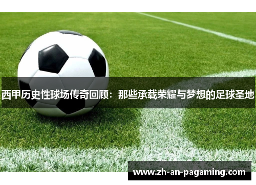 西甲历史性球场传奇回顾:那些承载荣耀与梦想的足球圣地 西甲历史性球场传奇回顾:那些承载荣耀与梦想的足球圣地