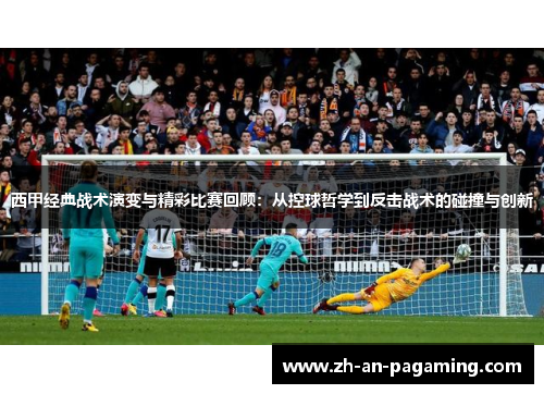 西甲经典战术演变与精彩比赛回顾:从控球哲学到反击战术的碰撞与创新 西甲经典战术演变与精彩比赛回顾:从控球哲学到反击战术的碰撞与创新
