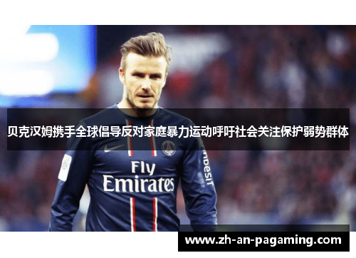 贝克汉姆携手全球倡导反对家庭暴力运动呼吁社会关注保护弱势群体