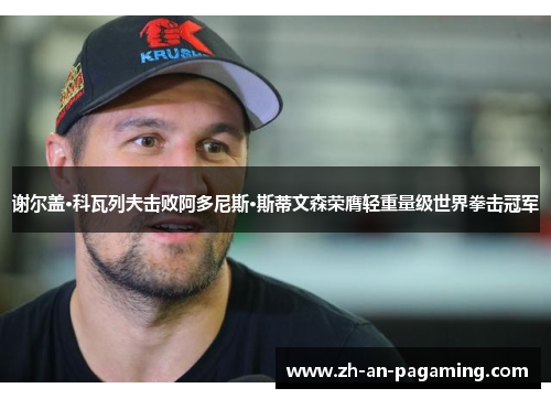 谢尔盖·科瓦列夫击败阿多尼斯·斯蒂文森荣膺轻重量级世界拳击冠军 谢尔盖·科瓦列夫击败阿多尼斯·斯蒂文森荣膺轻重量级世界拳击冠军