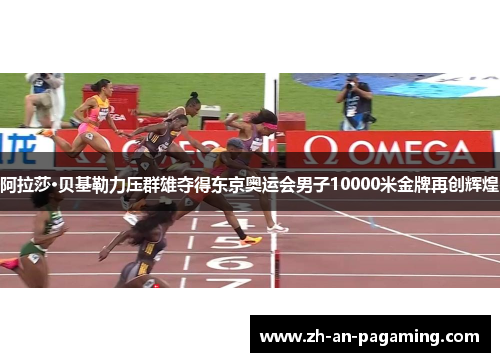 阿拉莎·贝基勒力压群雄夺得东京奥运会男子10000米金牌再创辉煌