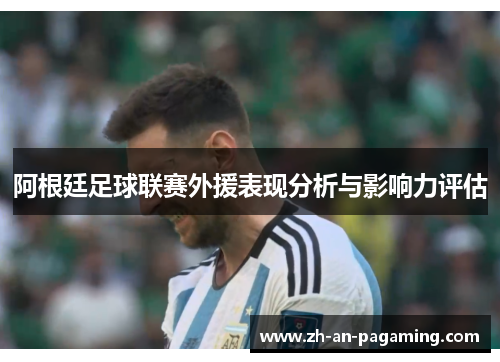 阿根廷足球联赛外援表现分析与影响力评估