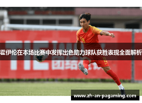 霍伊伦在本场比赛中发挥出色助力球队获胜表现全面解析