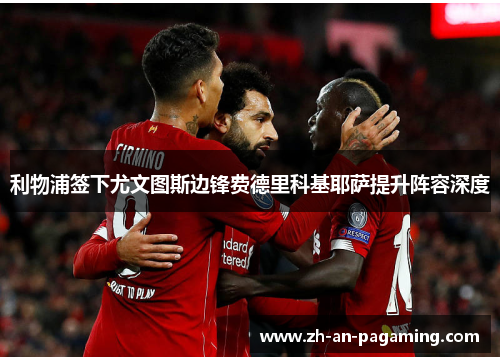 利物浦签下尤文图斯边锋费德里科基耶萨提升阵容深度 利物浦签下尤文图斯边锋费德里科基耶萨提升阵容深度