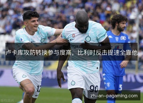 卢卡库攻防转换参与度高，比利时反击提速全靠他