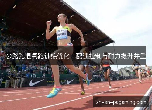 公路跑混氧跑训练优化,配速控制与耐力提升并重 公路跑混氧跑训练优化,配速控制与耐力提升并重